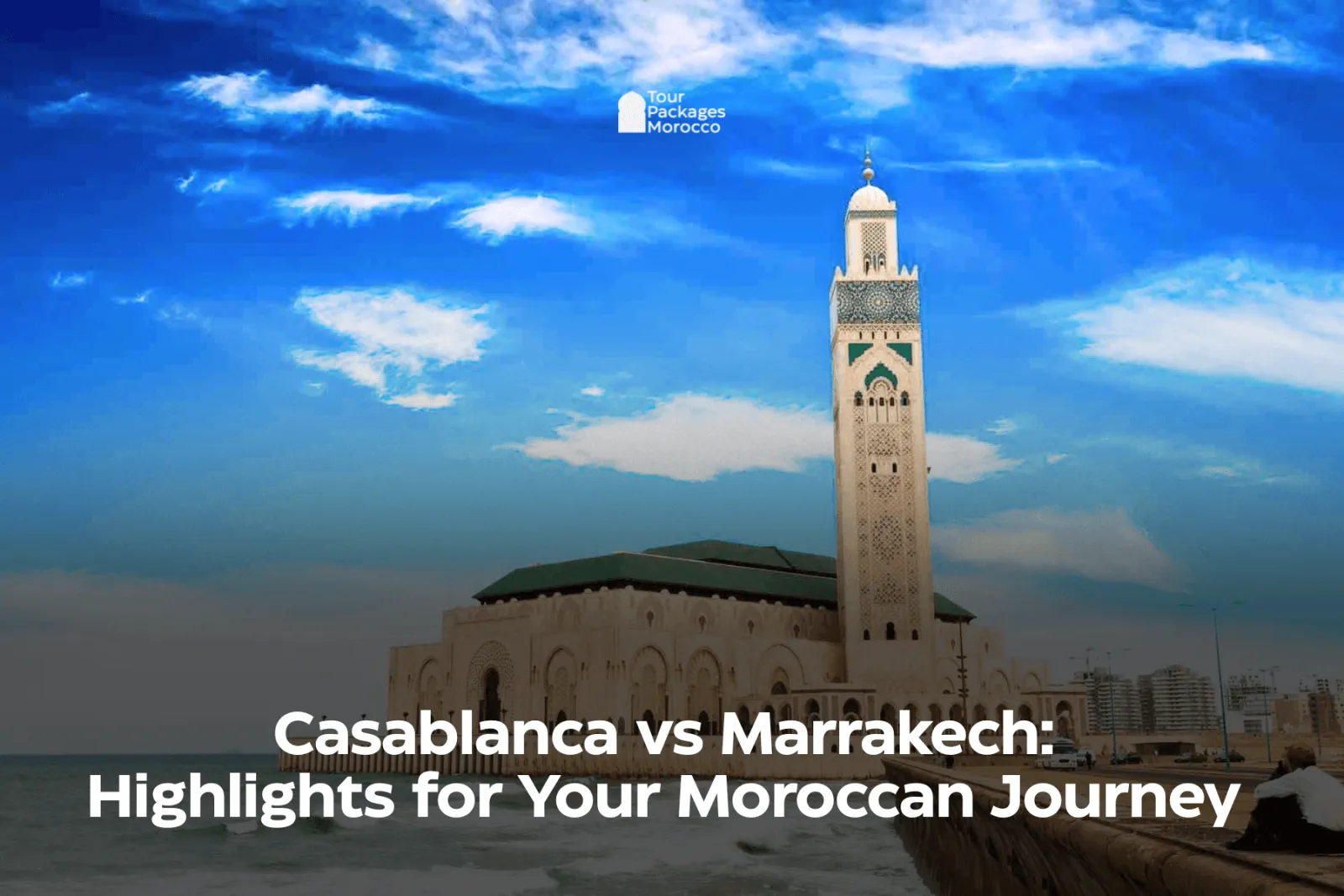 Casablanca or Marrakech: Which Is Worth Your Time?